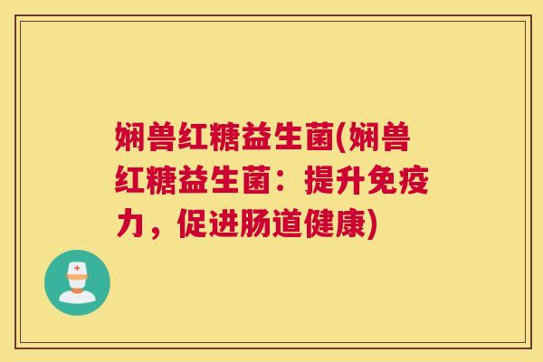娴兽红糖益生菌(娴兽红糖益生菌：提升免疫力，促进肠道健康)