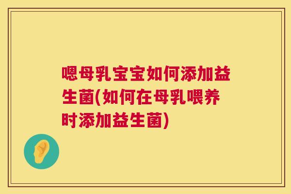 嗯母乳宝宝如何添加益生菌(如何在母乳喂养时添加益生菌)