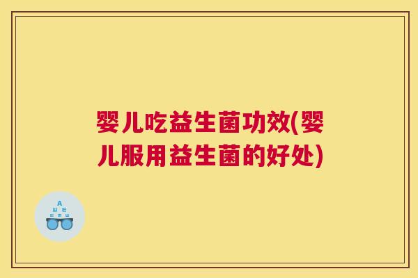 婴儿吃益生菌功效(婴儿服用益生菌的好处)