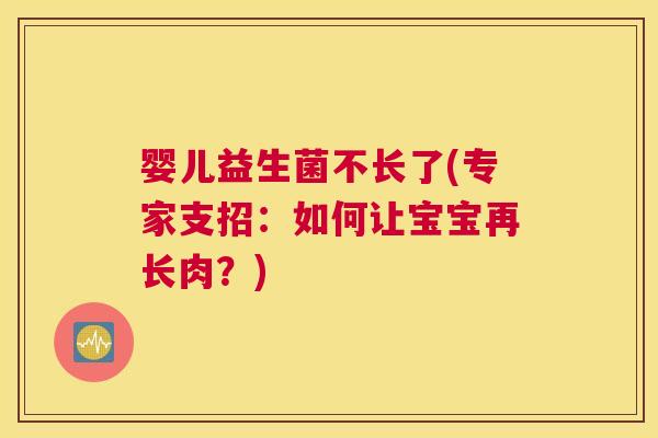 婴儿益生菌不长了(专家支招：如何让宝宝再长肉？)