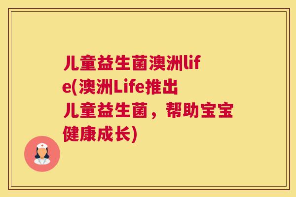 儿童益生菌澳洲life(澳洲Life推出儿童益生菌，帮助宝宝健康成长)