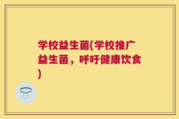 学校益生菌(学校推广益生菌，呼吁健康饮食)