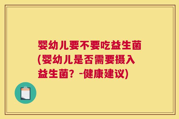 婴幼儿要不要吃益生菌(婴幼儿是否需要摄入益生菌？-健康建议)