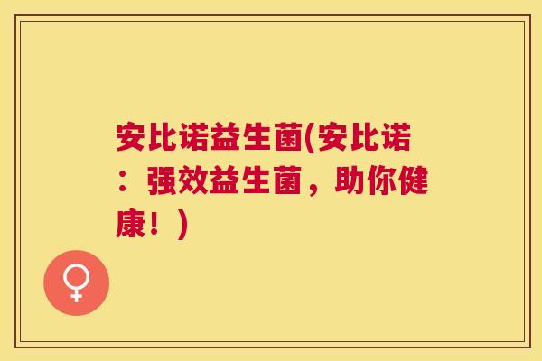 安比诺益生菌(安比诺：强效益生菌，助你健康！)