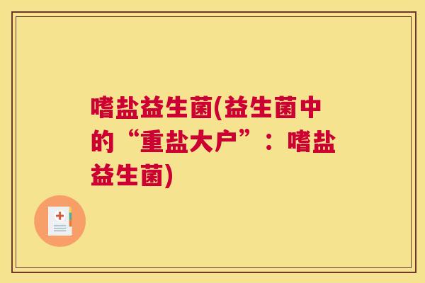 嗜盐益生菌(益生菌中的“重盐大户”：嗜盐益生菌)