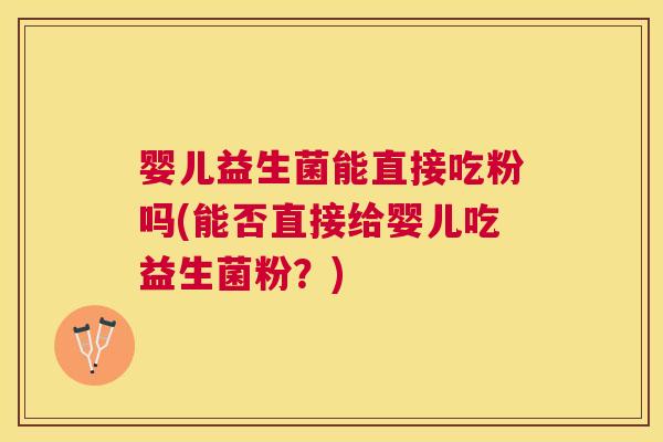 婴儿益生菌能直接吃粉吗(能否直接给婴儿吃益生菌粉？)