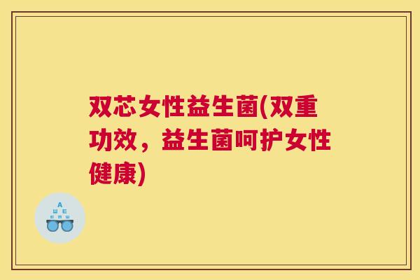 双芯女性益生菌(双重功效，益生菌呵护女性健康)