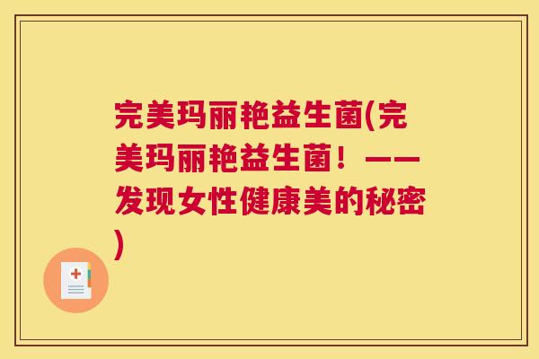 完美玛丽艳益生菌(完美玛丽艳益生菌！——发现女性健康美的秘密)