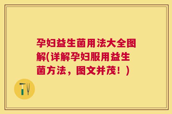 孕妇益生菌用法大全图解(详解孕妇服用益生菌方法，图文并茂！)