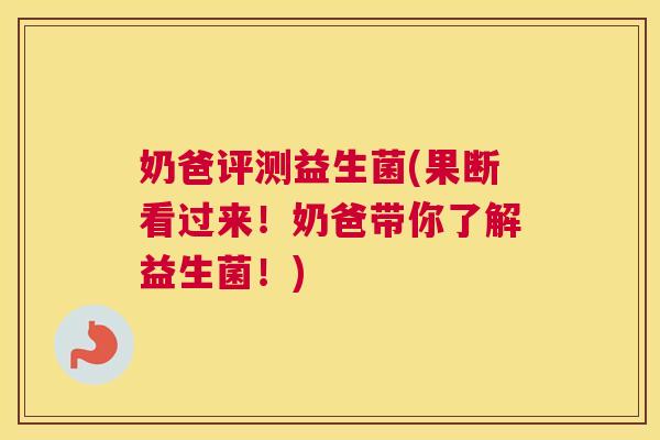 奶爸评测益生菌(果断看过来！奶爸带你了解益生菌！)