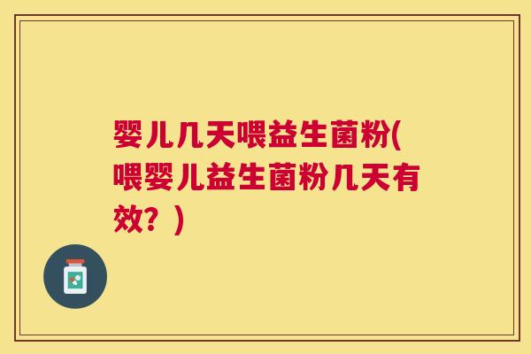 婴儿几天喂益生菌粉(喂婴儿益生菌粉几天有效？)