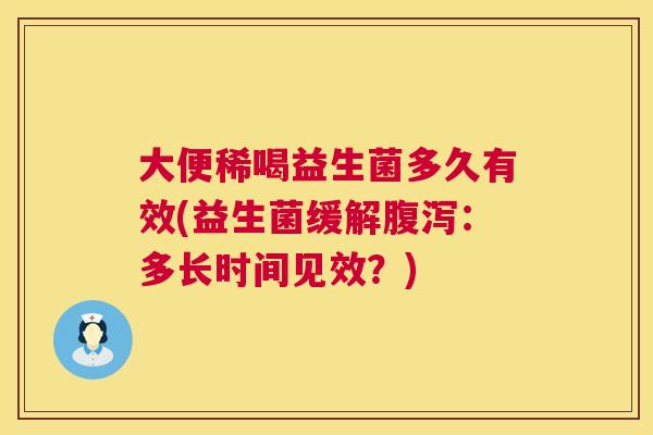 大便稀喝益生菌多久有效(益生菌缓解腹泻：多长时间见效？)