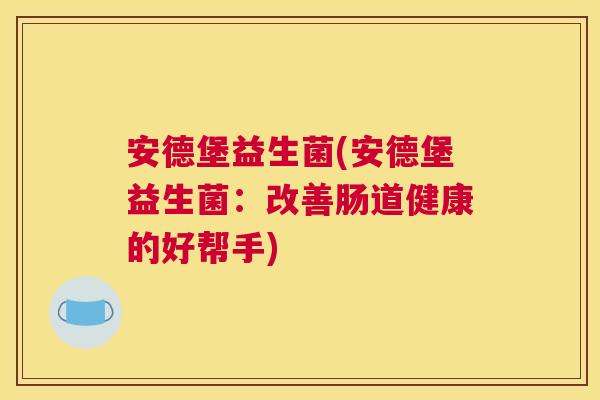 安德堡益生菌(安德堡益生菌：改善肠道健康的好帮手)