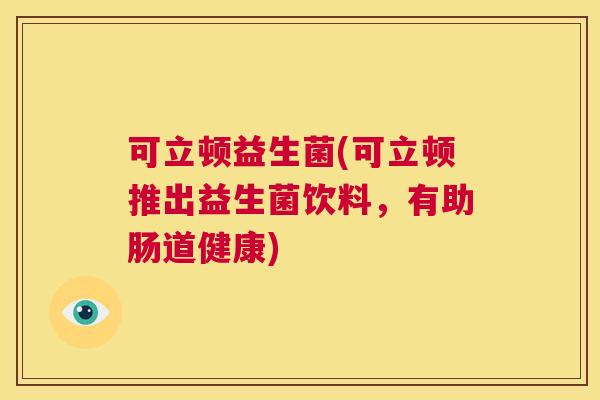可立顿益生菌(可立顿推出益生菌饮料，有助肠道健康)