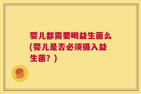 婴儿都需要喝益生菌么(婴儿是否必须摄入益生菌？)