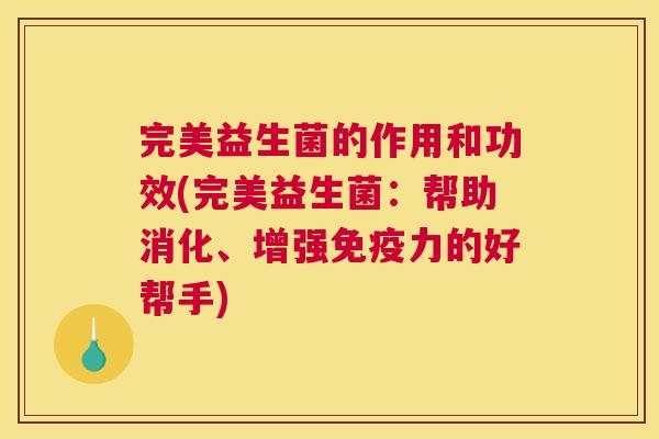 完美益生菌的作用和功效(完美益生菌：帮助消化、增强免疫力的好帮手)