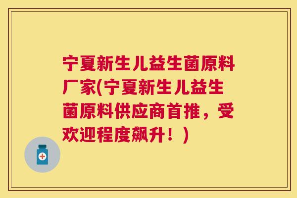 宁夏新生儿益生菌原料厂家(宁夏新生儿益生菌原料供应商首推，受欢迎程度飙升！)