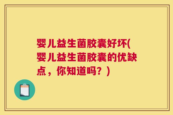 婴儿益生菌胶囊好坏(婴儿益生菌胶囊的优缺点，你知道吗？)