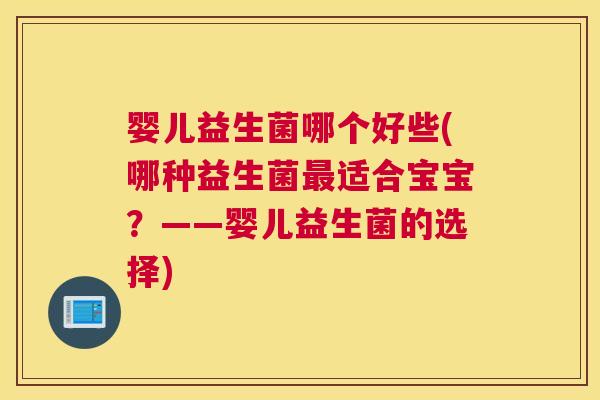 婴儿益生菌哪个好些(哪种益生菌最适合宝宝？——婴儿益生菌的选择)