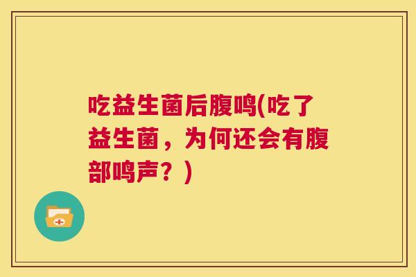 吃益生菌后腹鸣(吃了益生菌，为何还会有腹部鸣声？)