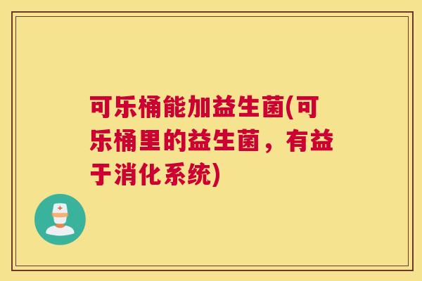 可乐桶能加益生菌(可乐桶里的益生菌，有益于消化系统)