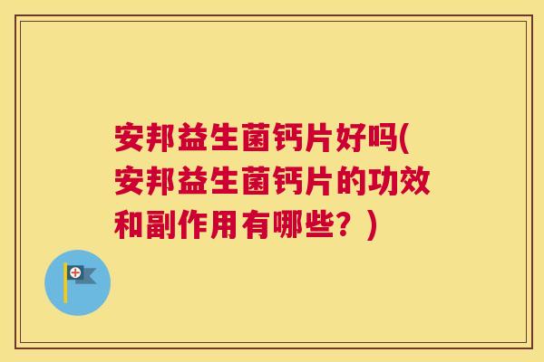 安邦益生菌钙片好吗(安邦益生菌钙片的功效和副作用有哪些？)
