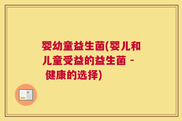 婴幼童益生菌(婴儿和儿童受益的益生菌 - 健康的选择)