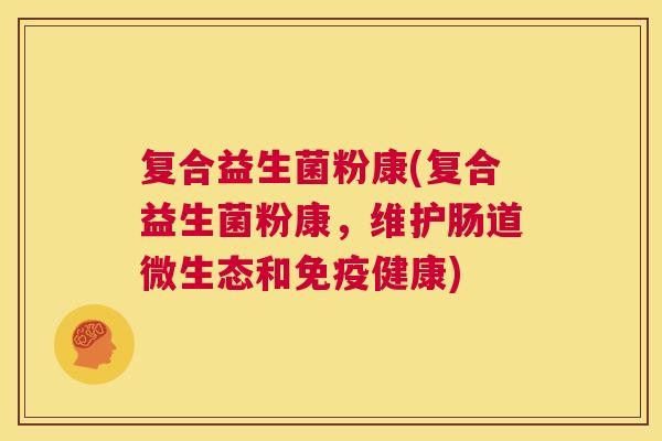 复合益生菌粉康(复合益生菌粉康，维护肠道微生态和免疫健康)