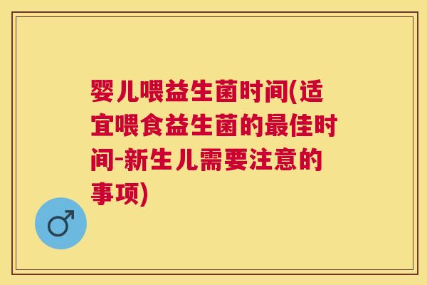 婴儿喂益生菌时间(适宜喂食益生菌的最佳时间-新生儿需要注意的事项)
