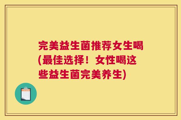 完美益生菌推荐女生喝(最佳选择！女性喝这些益生菌完美养生)