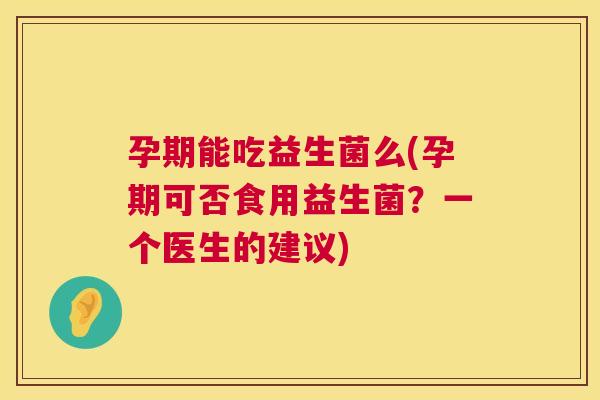 孕期能吃益生菌么(孕期可否食用益生菌？一个医生的建议)