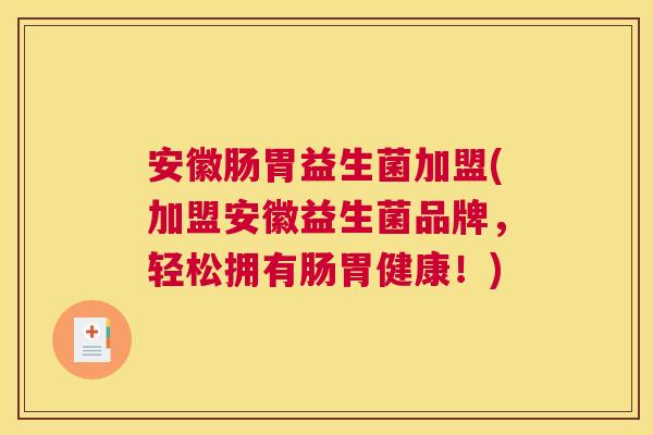 安徽肠胃益生菌加盟(加盟安徽益生菌品牌，轻松拥有肠胃健康！)