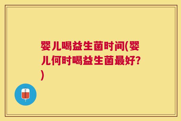 婴儿喝益生菌时间(婴儿何时喝益生菌最好？)