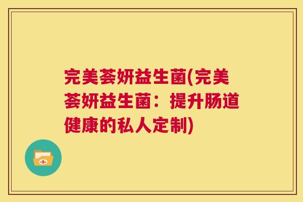 完美荟妍益生菌(完美荟妍益生菌：提升肠道健康的私人定制)