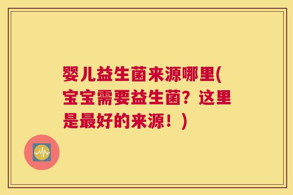 婴儿益生菌来源哪里(宝宝需要益生菌？这里是最好的来源！)