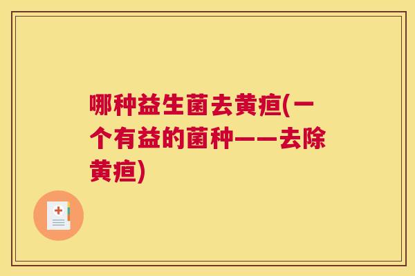 哪种益生菌去黄疸(一个有益的菌种——去除黄疸)