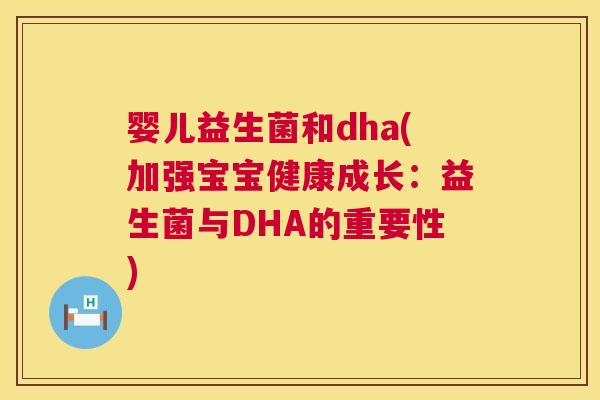 婴儿益生菌和dha(加强宝宝健康成长：益生菌与DHA的重要性)