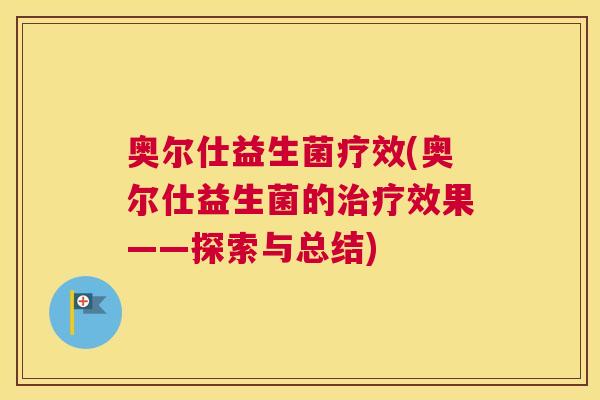 奥尔仕益生菌疗效(奥尔仕益生菌的治疗效果——探索与总结)