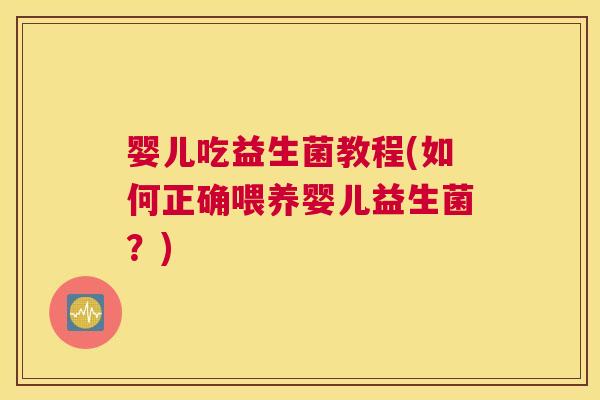 婴儿吃益生菌教程(如何正确喂养婴儿益生菌？)