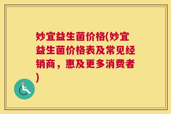 妙宜益生菌价格(妙宜益生菌价格表及常见经销商，惠及更多消费者)