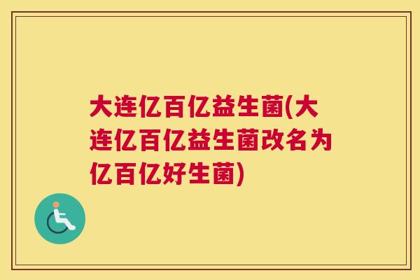 大连亿百亿益生菌(大连亿百亿益生菌改名为亿百亿好生菌)