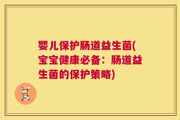婴儿保护肠道益生菌(宝宝健康必备：肠道益生菌的保护策略)