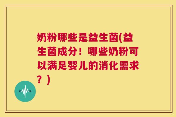 奶粉哪些是益生菌(益生菌成分！哪些奶粉可以满足婴儿的消化需求？)