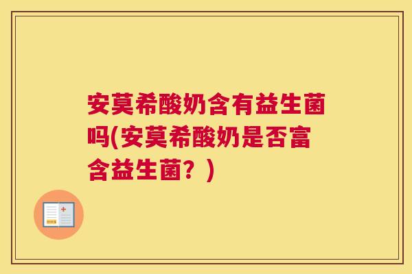 安莫希酸奶含有益生菌吗(安莫希酸奶是否富含益生菌？)