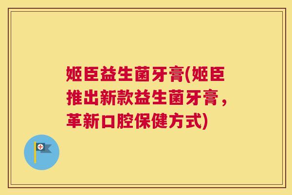 姬臣益生菌牙膏(姬臣推出新款益生菌牙膏，革新口腔保健方式)
