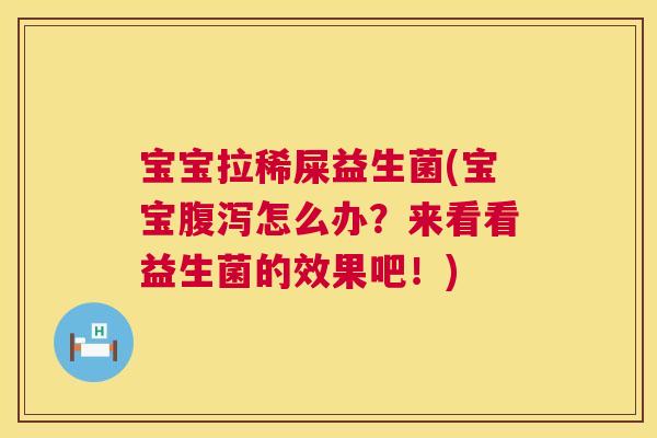 宝宝拉稀屎益生菌(宝宝腹泻怎么办？来看看益生菌的效果吧！)
