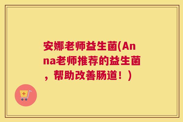 安娜老师益生菌(Anna老师推荐的益生菌，帮助改善肠道！)