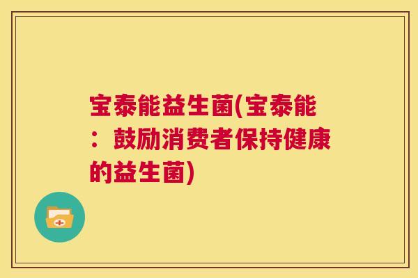 宝泰能益生菌(宝泰能：鼓励消费者保持健康的益生菌)