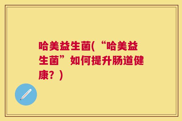 哈美益生菌(“哈美益生菌”如何提升肠道健康？)