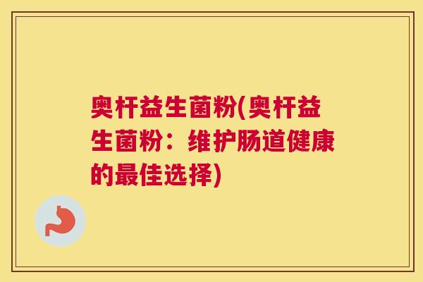 奥杆益生菌粉(奥杆益生菌粉：维护肠道健康的最佳选择)